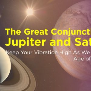 Great Conjunction of Jupiter and Saturn: Keep your vibration high as we enter the Age of Aquarius